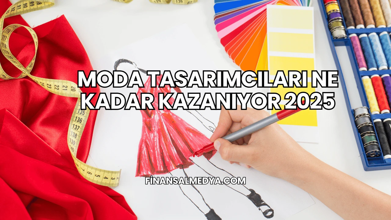 Moda Tasarımcıları Ne Kadar Kazanıyor 2025