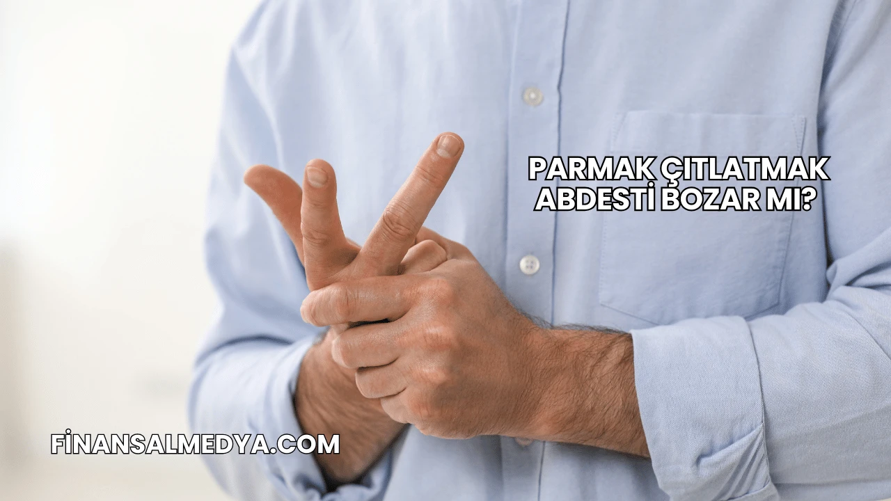Parmak Çıtlatmak Abdesti Bozar mı?