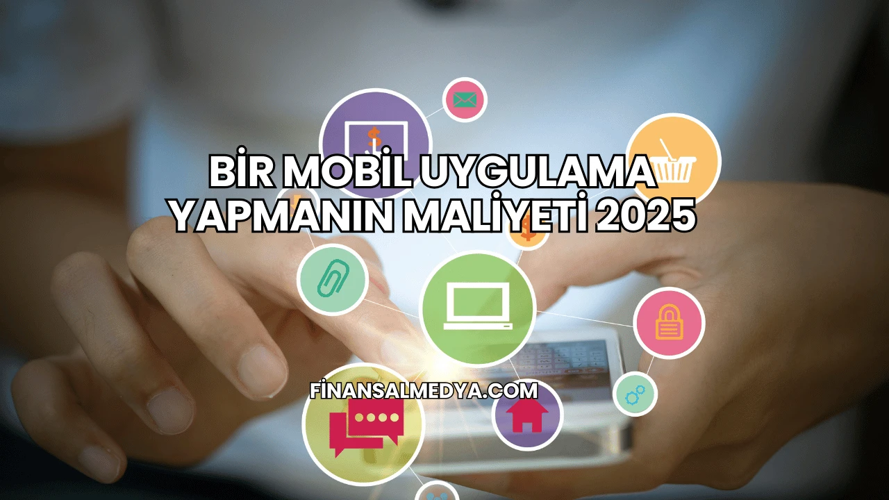 Bir Mobil Uygulama Yapmanın Maliyeti 2025