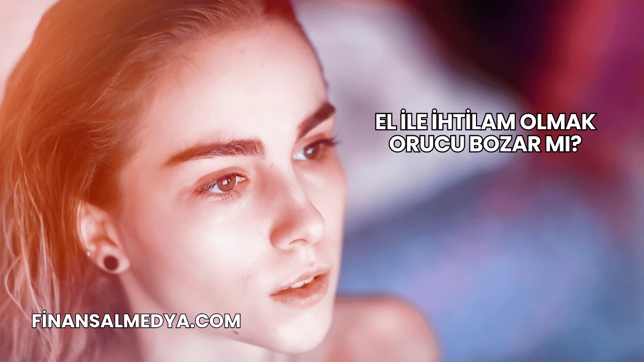 El ile İhtilam Olmak Orucu Bozar mı?