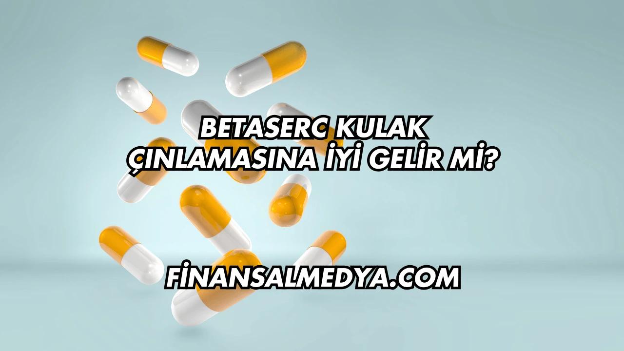 Betaserc Kulak Çınlamasına İyi Gelir mi?
