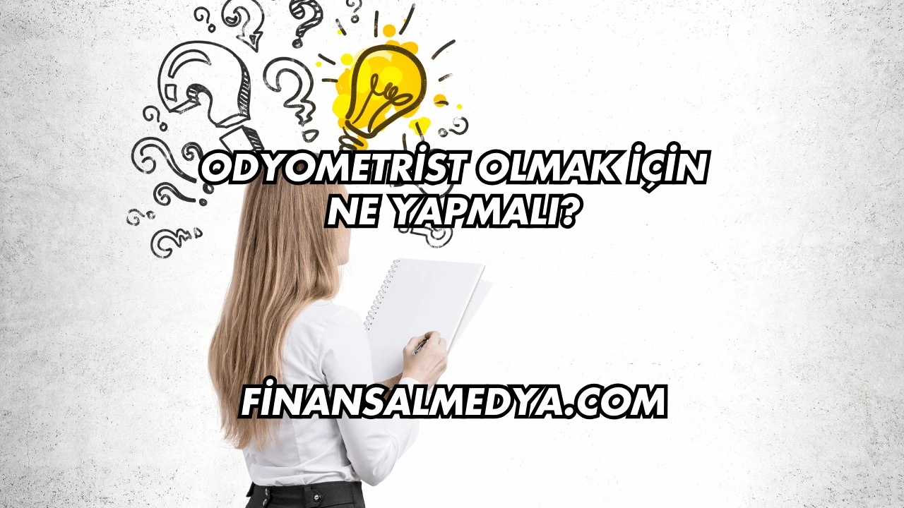 Odyometrist Olmak İçin Ne Yapmalı?