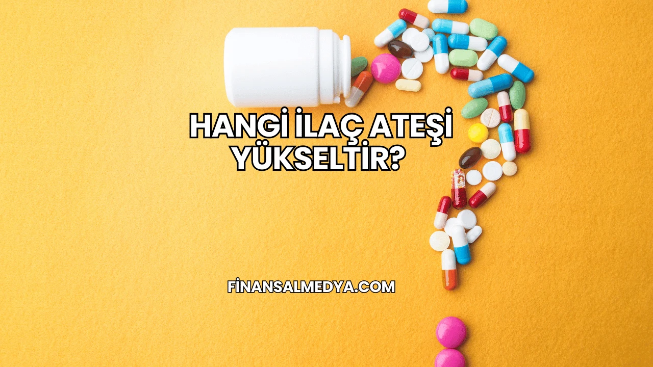 Hangi İlaç Ateşi Yükseltir?