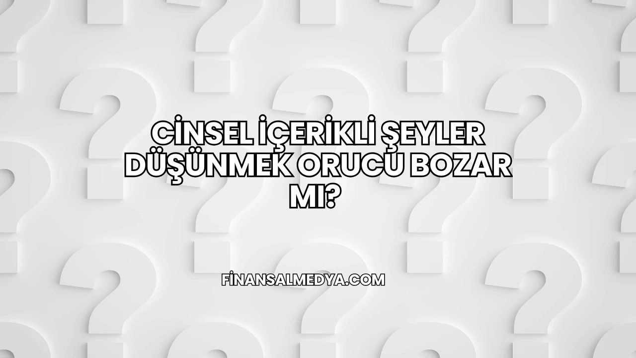 Cinsel İçerikli Şeyler Düşünmek Orucu Bozar mı?