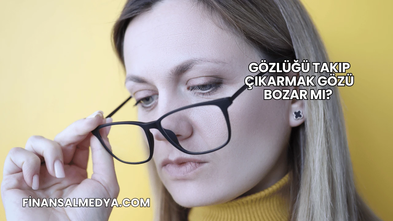 Gözlüğü Takıp Çıkarmak Gözü Bozar mı?