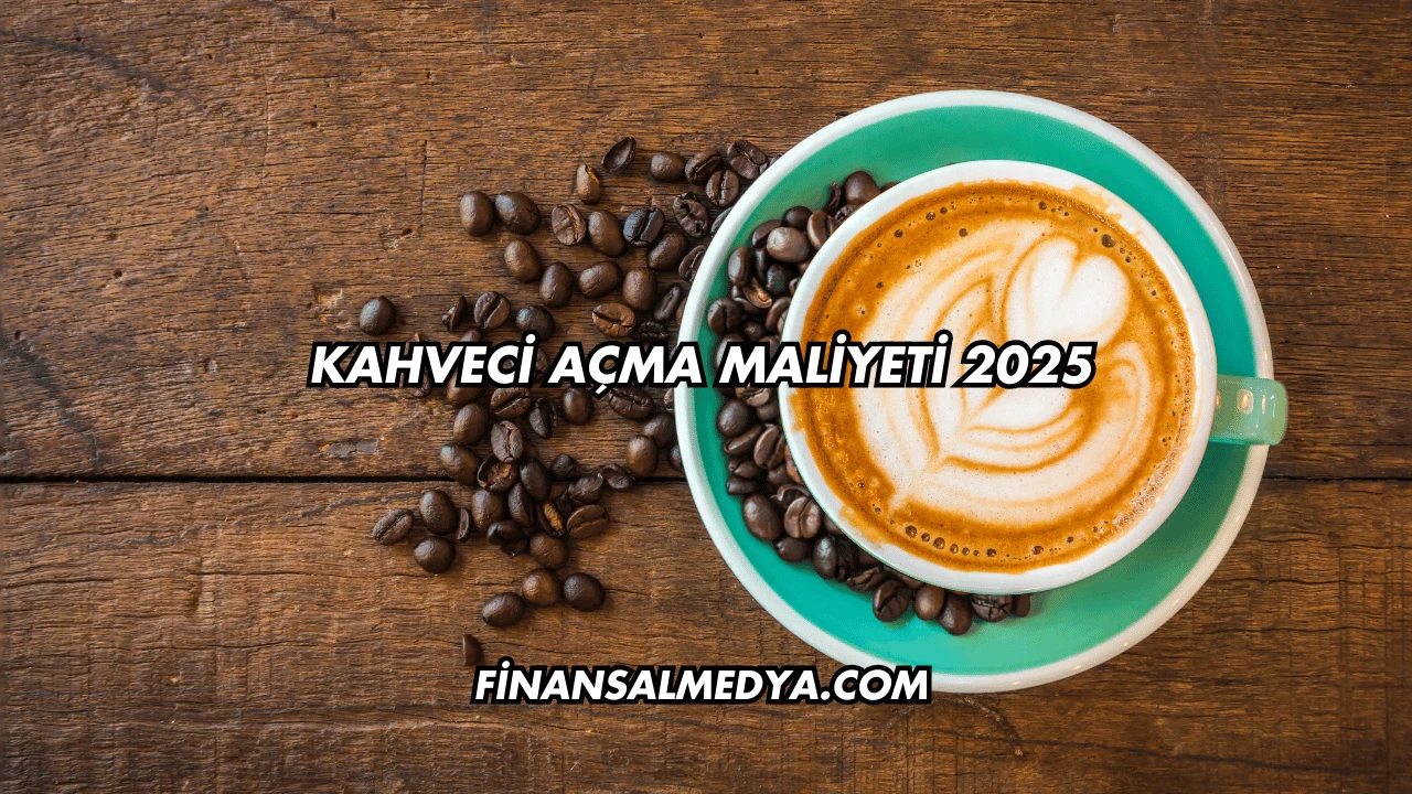 Kahveci Açma Maliyeti 2025