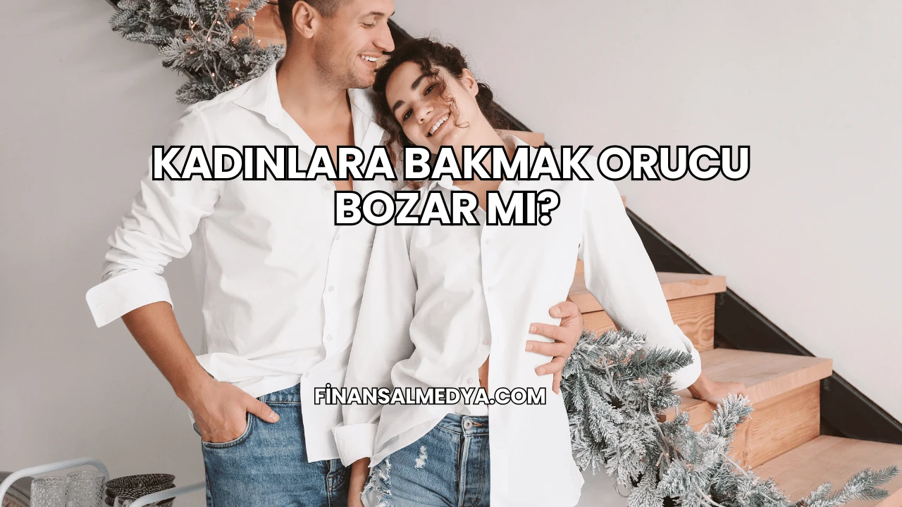 Kadınlara Bakmak Orucu Bozar mı?
