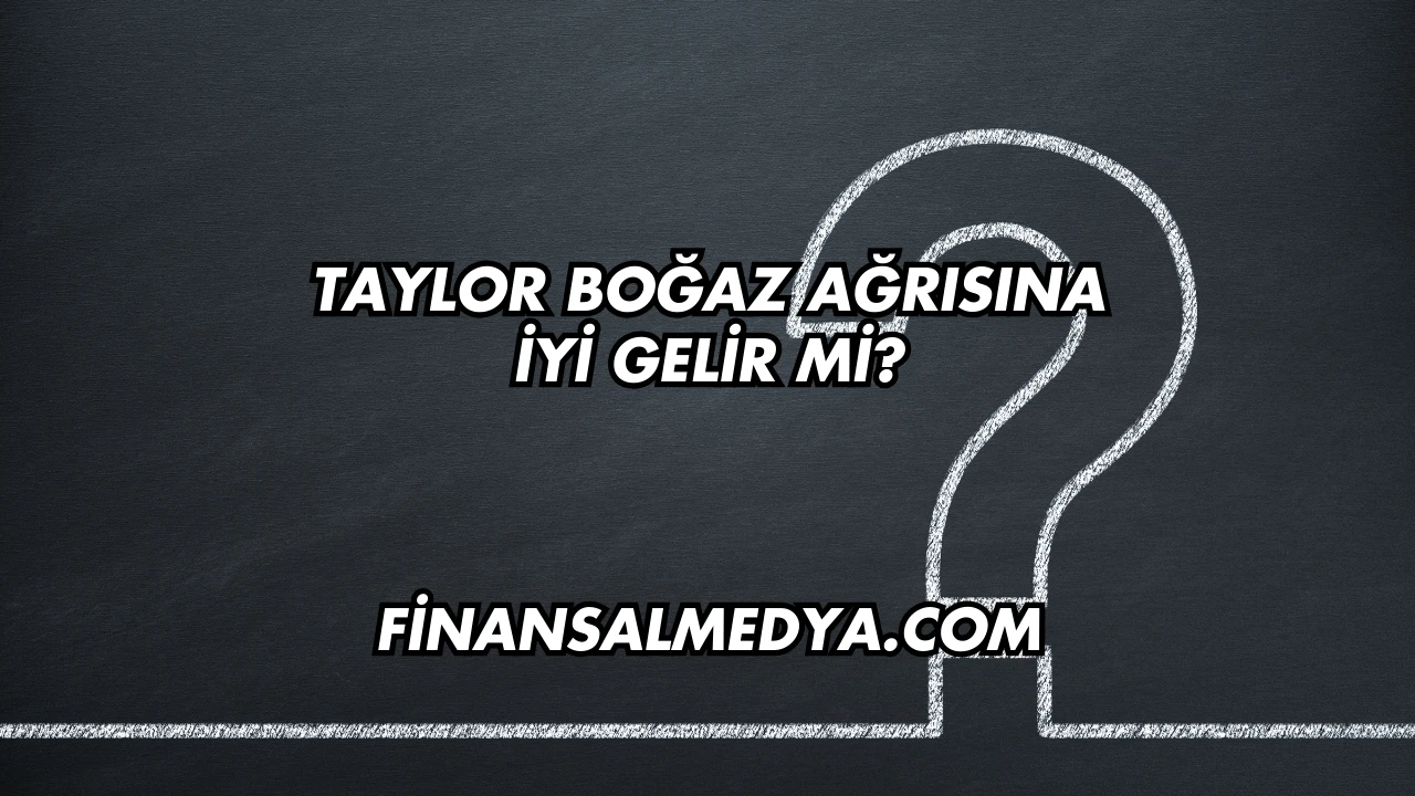 Taylor Boğaz Ağrısına İyi Gelir mi?