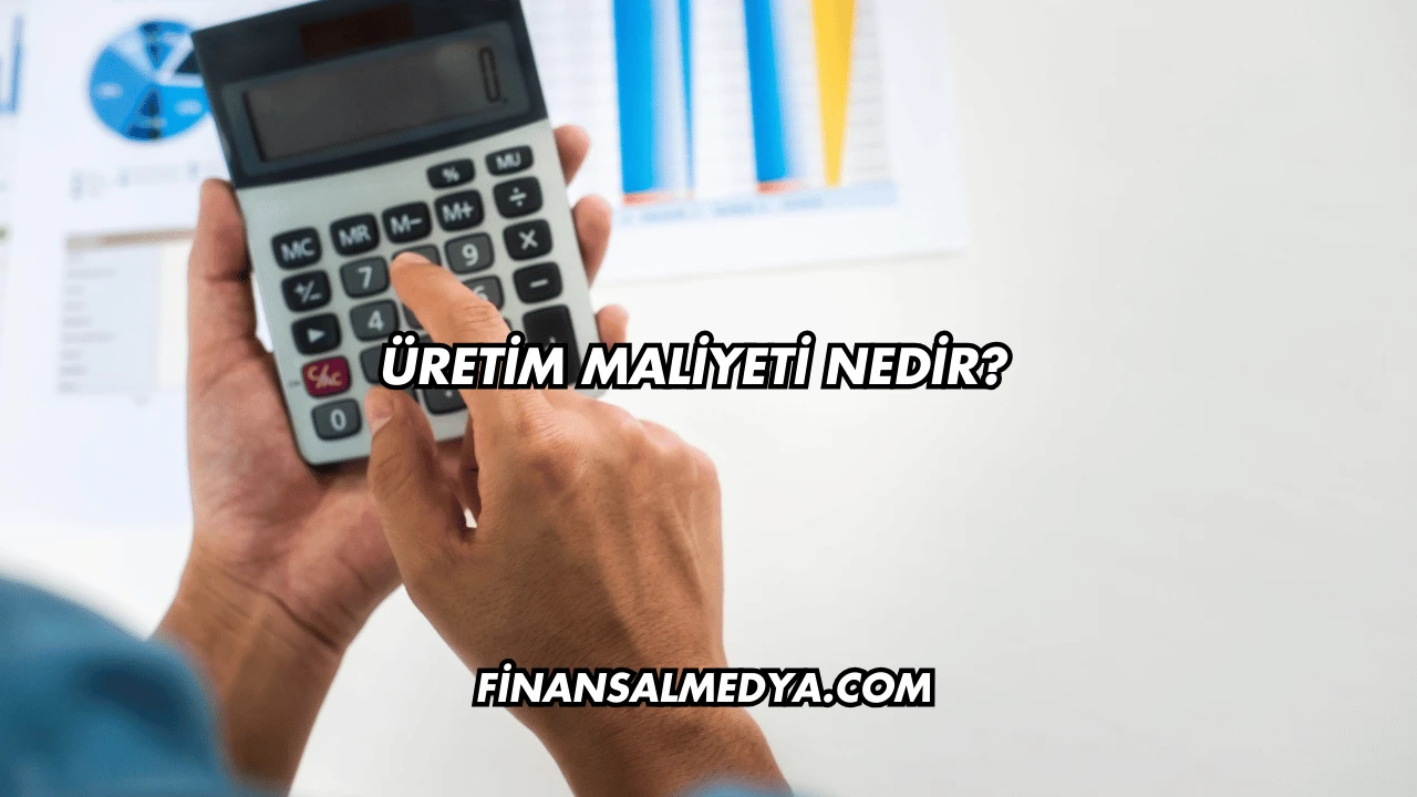 Üretim Maliyeti Nedir?