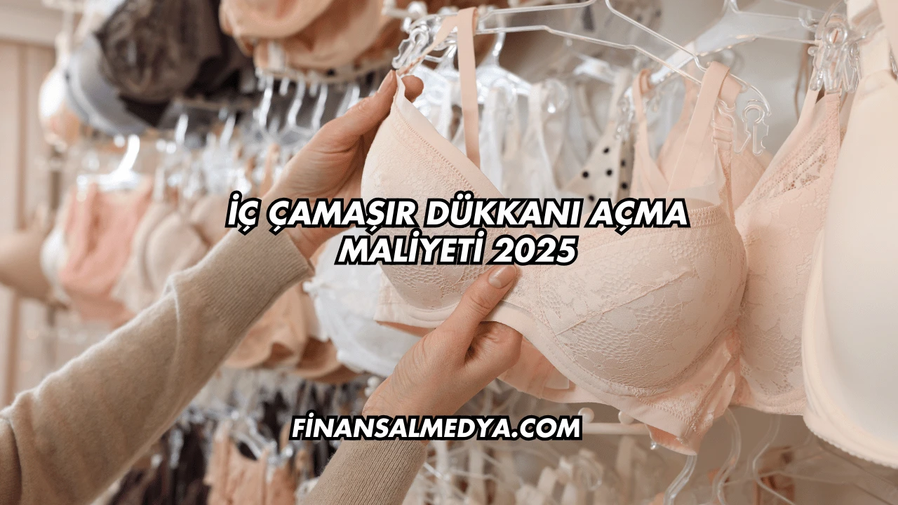İç Çamaşır Dükkanı Açma Maliyeti 2025