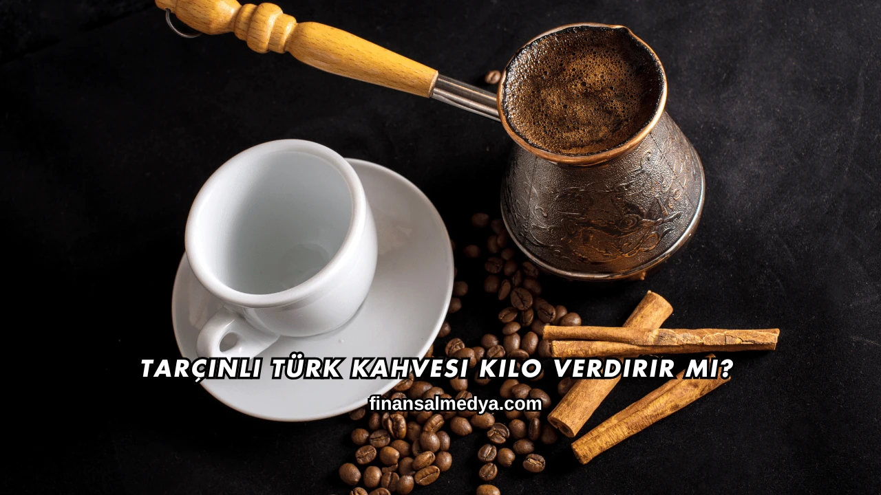 Tarçınlı Türk Kahvesi Kilo Verdirir mi?