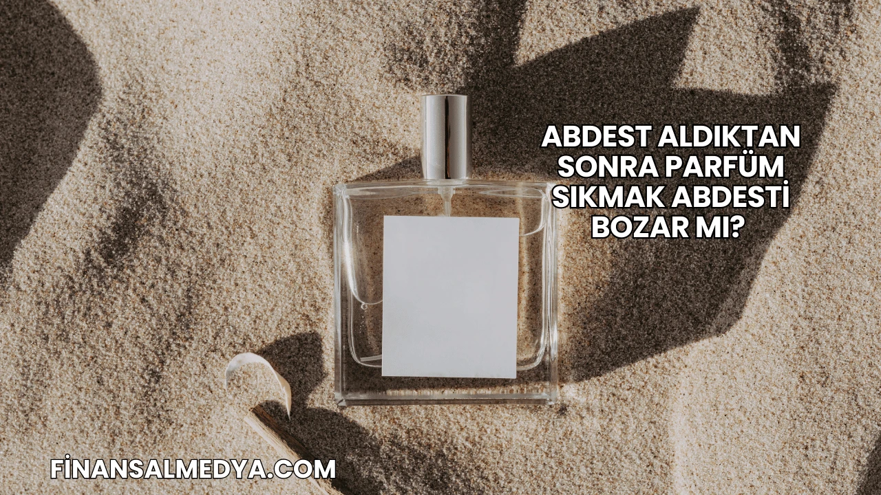 Abdest Aldıktan Sonra Parfüm Sıkmak Abdesti Bozar mı?
