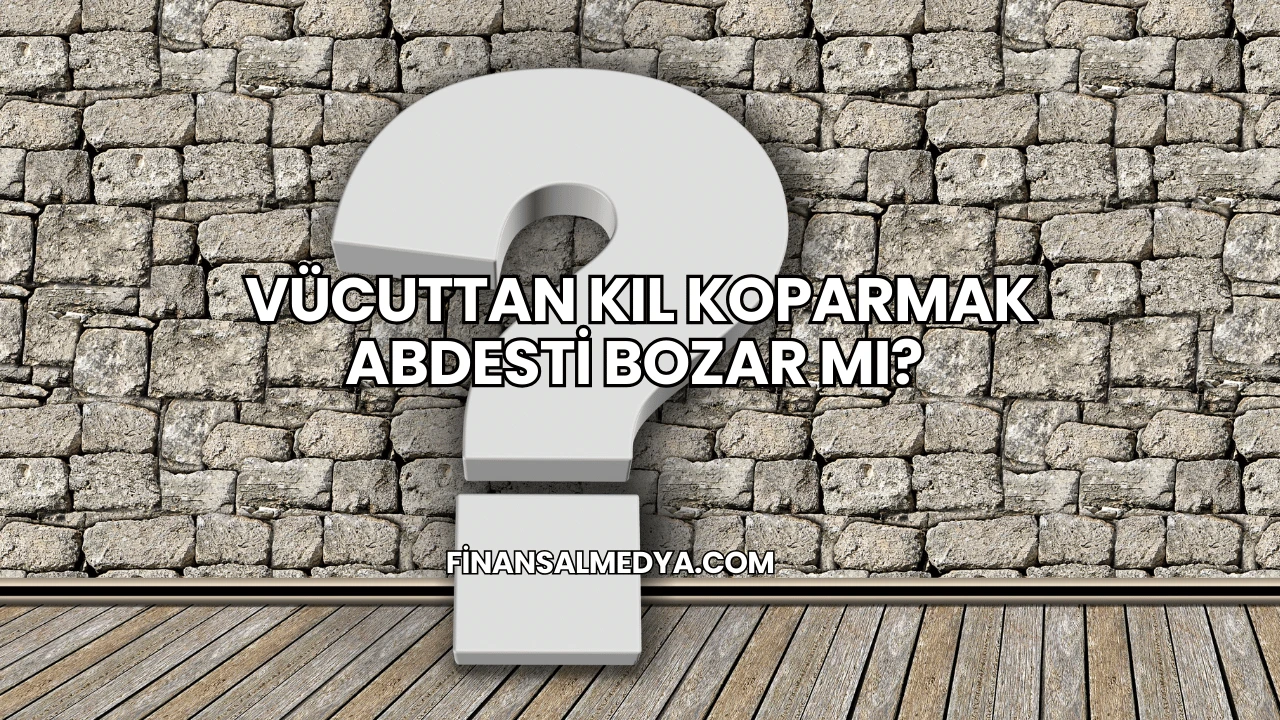 Vücuttan Kıl Koparmak Abdesti Bozar mı?