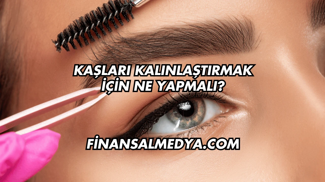Kaşları Kalınlaştırmak İçin Ne Yapmalı?
