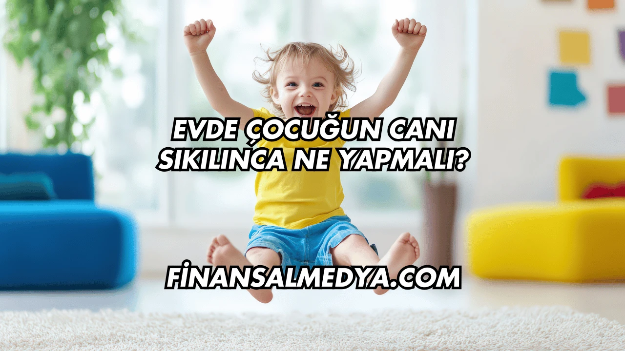 Evde Çocuğun Canı Sıkılınca Ne Yapmalı?