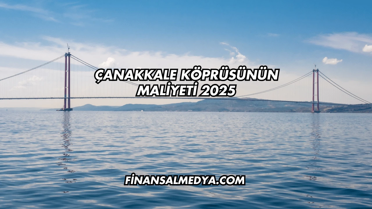 Çanakkale Köprüsünün Maliyeti 2025