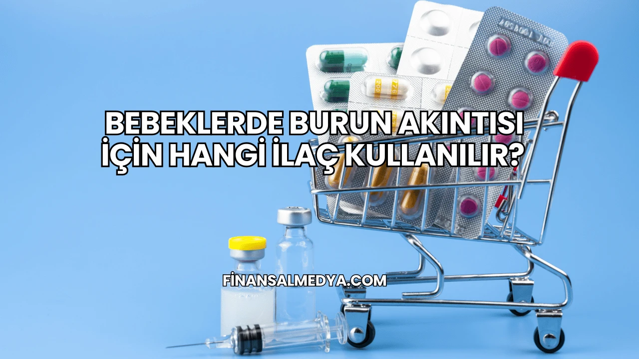 Bebeklerde Burun Akıntısı İçin Hangi İlaç Kullanılır?