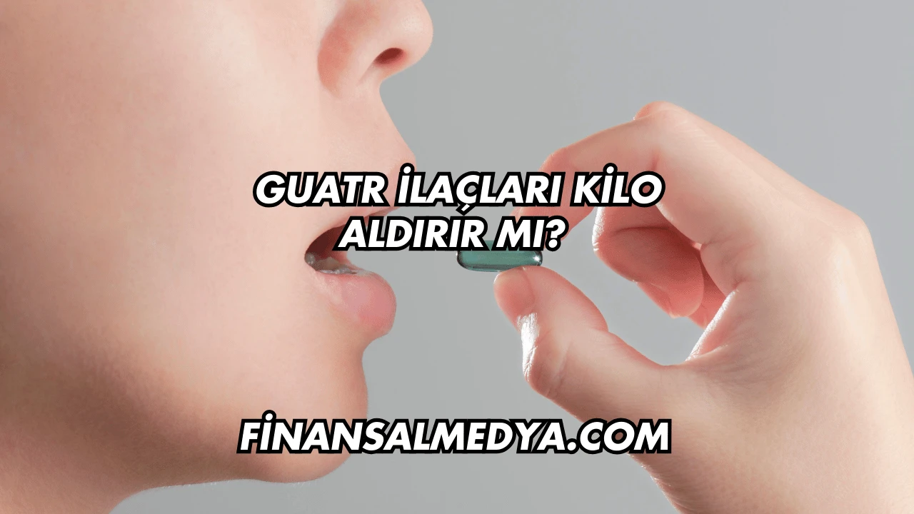 Guatr İlaçları Kilo Aldırır mı?