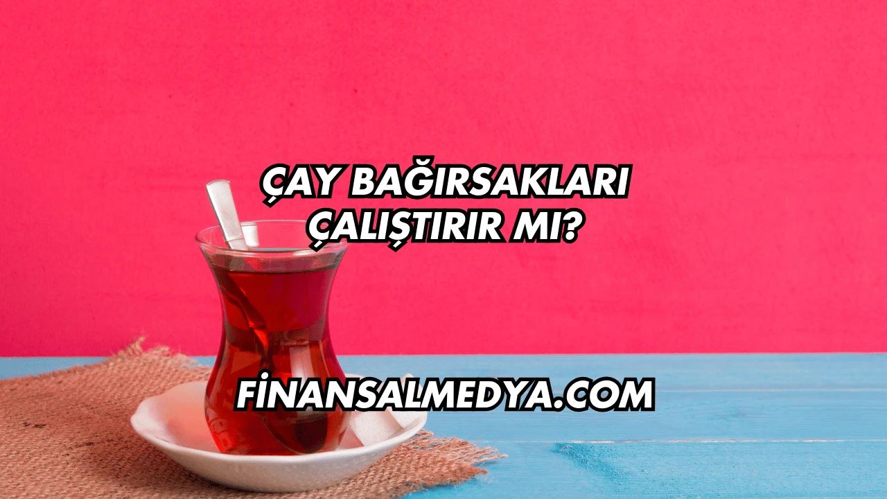 Çay Bağırsakları Çalıştırır mı?
