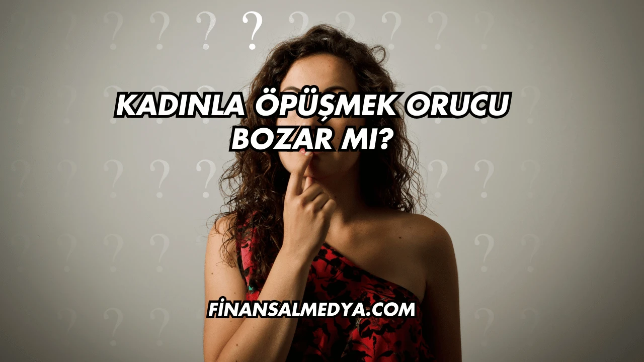 Kadınla Öpüşmek Orucu Bozar mı?