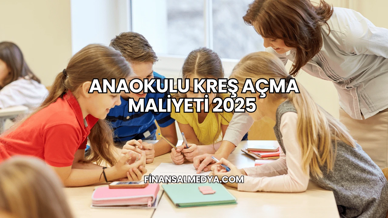 Anaokulu Kreş Açma Maliyeti 2025