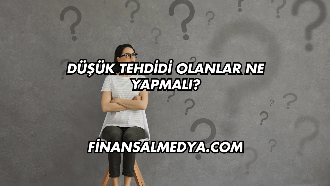 Düşük Tehdidi Olanlar Ne Yapmalı?