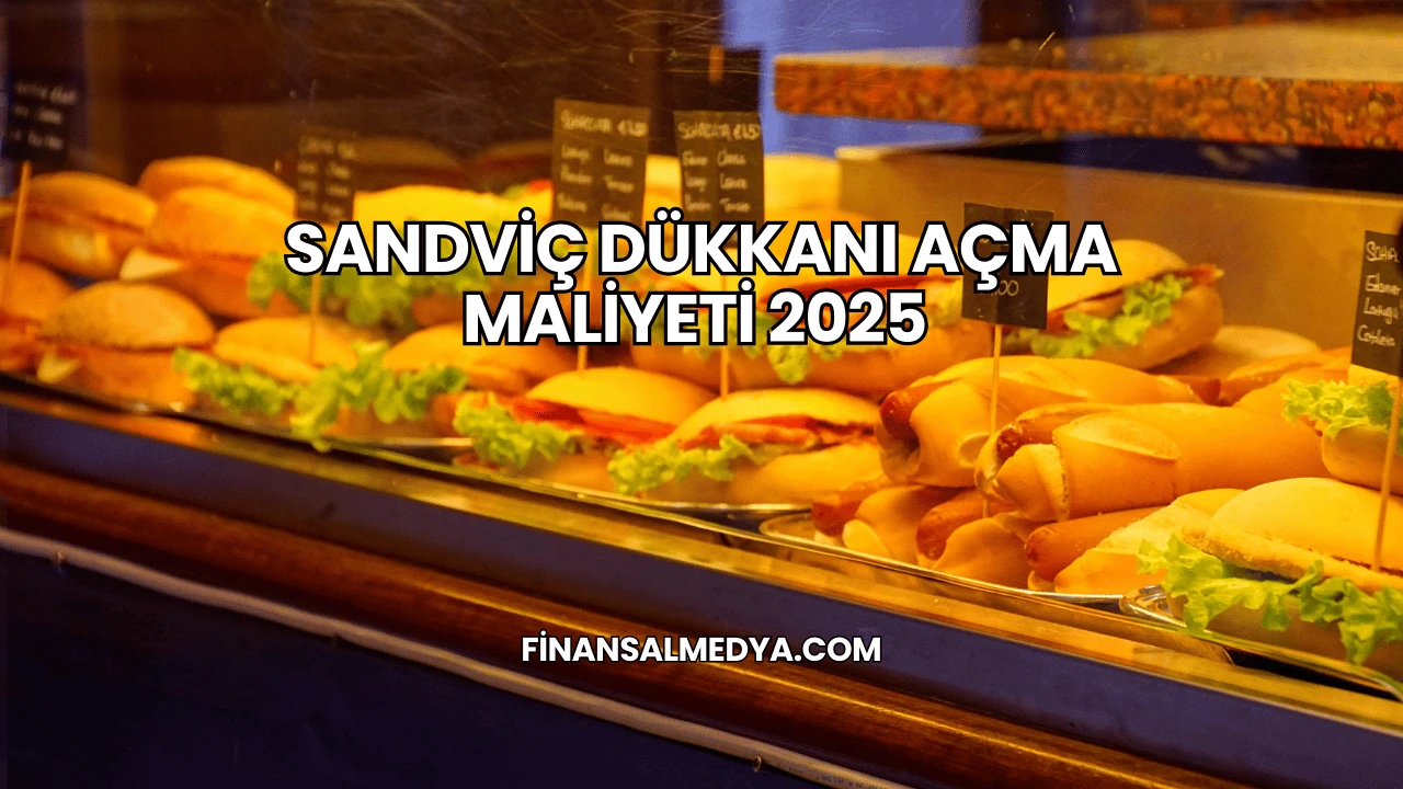 Sandviç Dükkanı Açma Maliyeti 2025