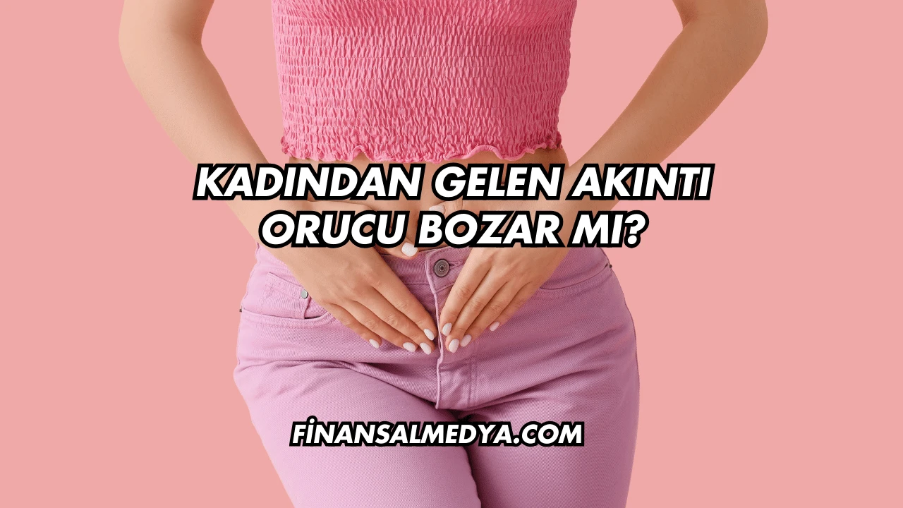 Kadından Gelen Akıntı Orucu Bozar mı?
