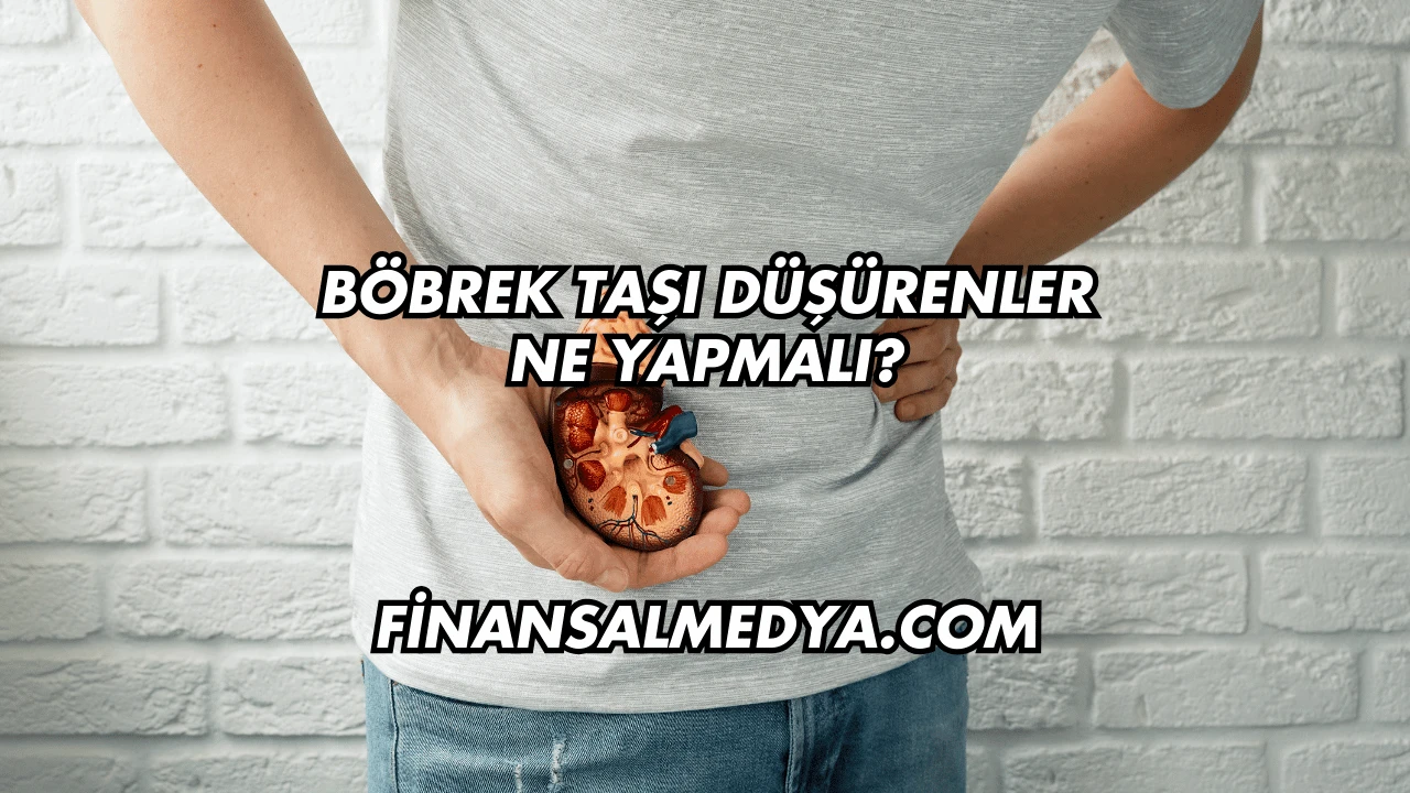 Böbrek Taşı Düşürenler Ne Yapmalı?