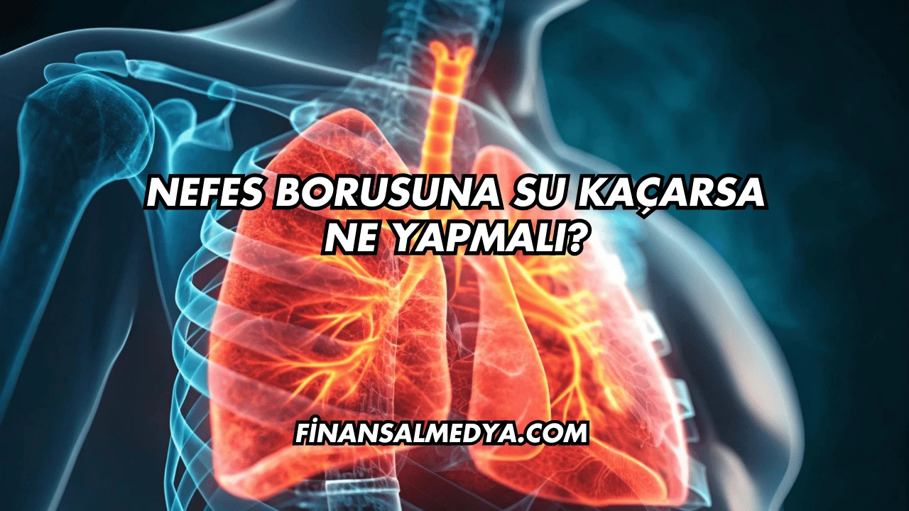 Nefes Borusuna Su Kaçarsa Ne Yapmalı?
