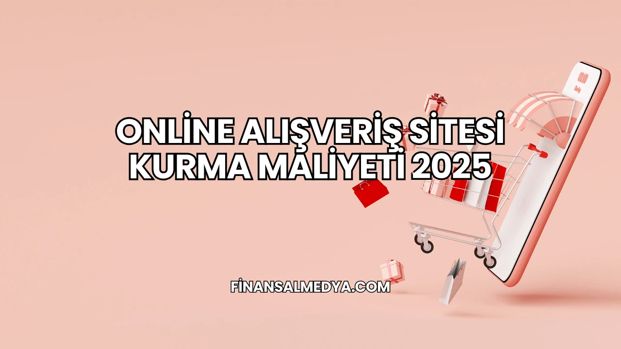 Online Alışveriş Sitesi Kurma Maliyeti 2025