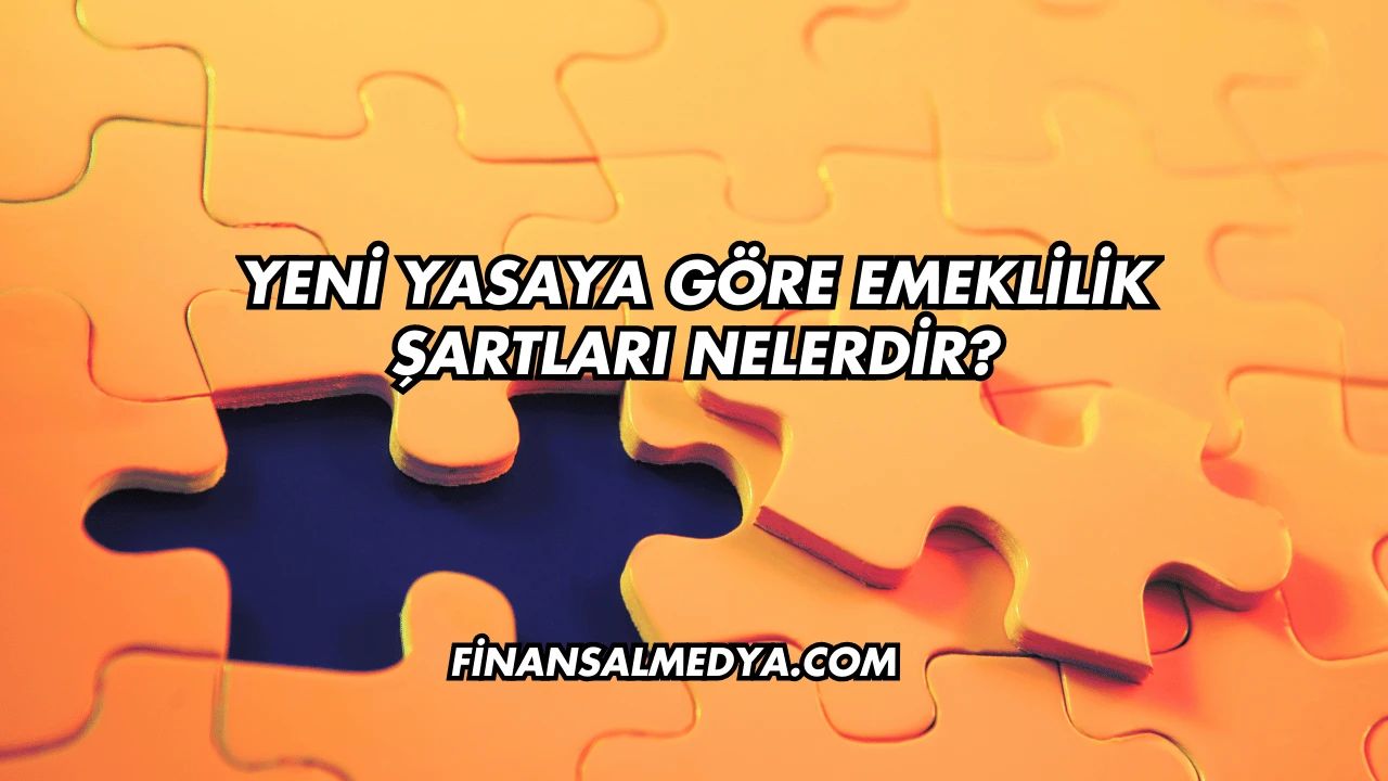 Yeni Yasaya Göre Emeklilik Şartları Nelerdir?