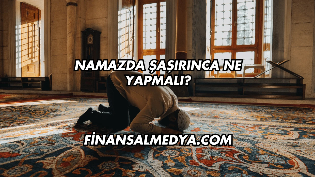 Namazda Şaşırınca Ne Yapmalı?
