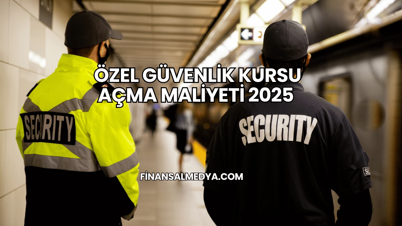 Özel Güvenlik Kursu Açma Maliyeti 2025