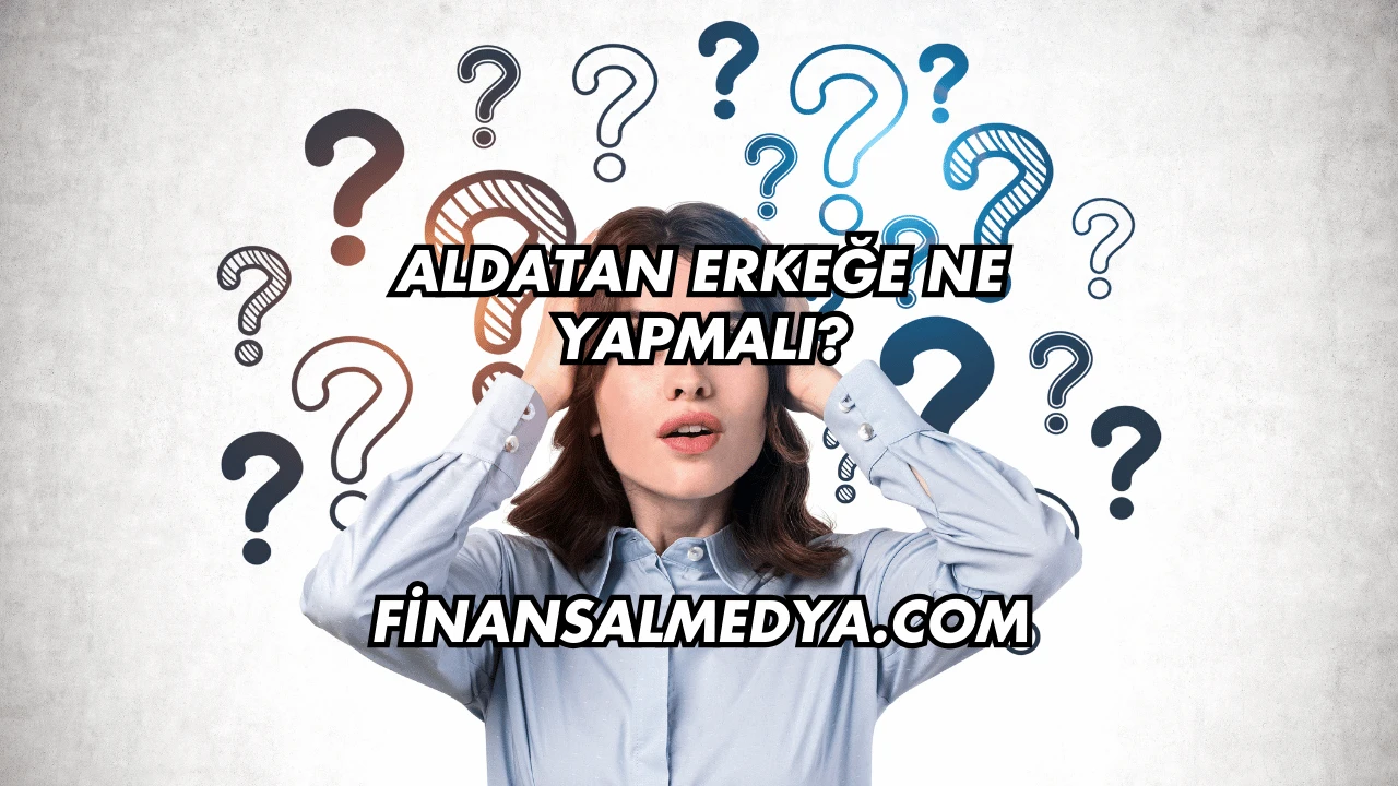 Aldatan Erkeğe Ne Yapmalı?