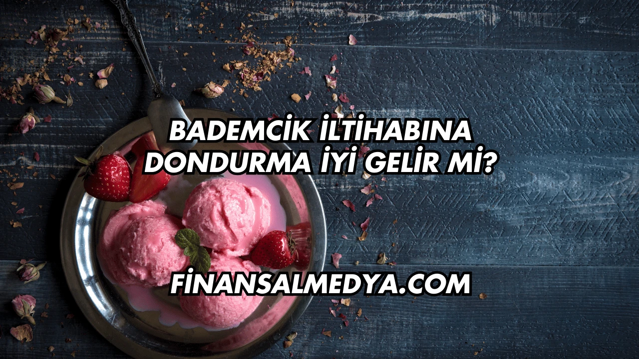 Bademcik İltihabına Dondurma İyi Gelir mi?