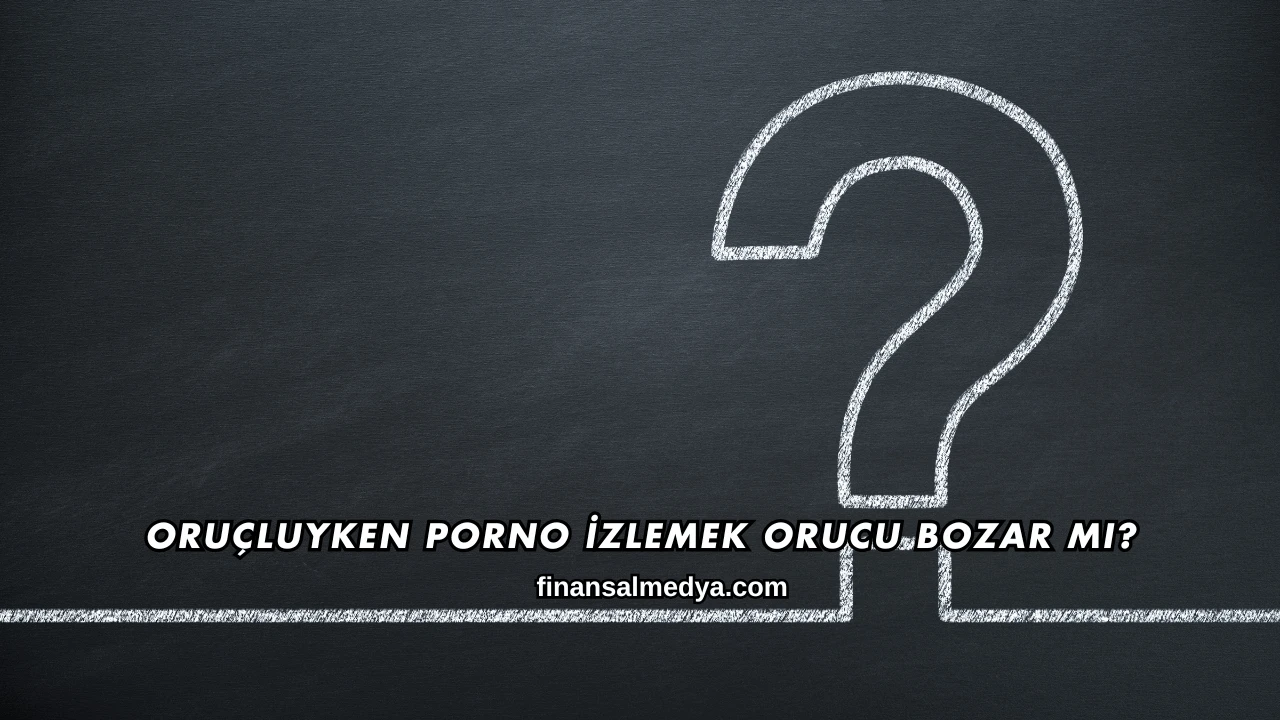 Oruçluyken Porno İzlemek Orucu Bozar mı?