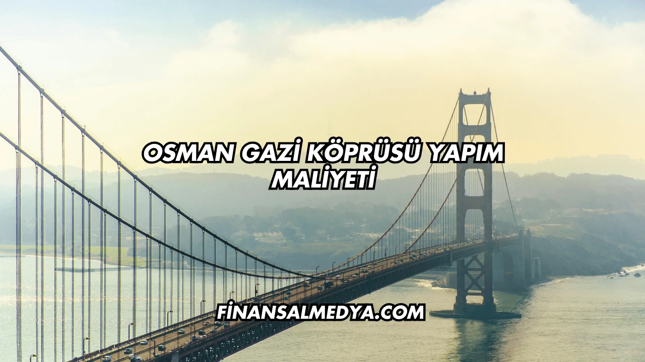 Osman Gazi Köprüsü Yapım Maliyeti