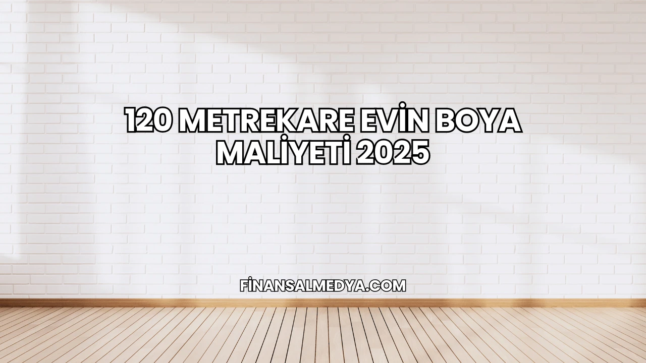 120 Metrekare Evin Boya Maliyeti 2025