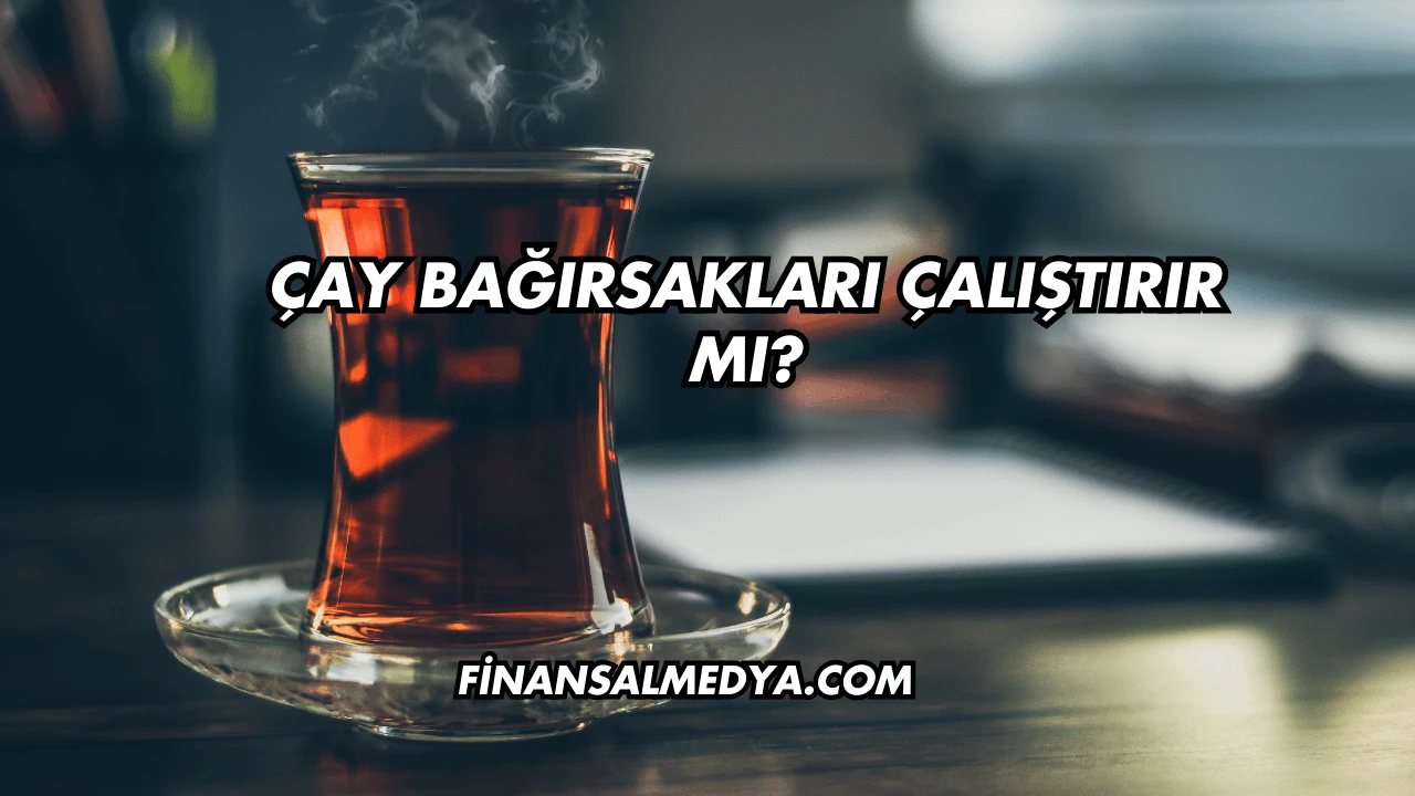 Çay Bağırsakları Çalıştırır mı?