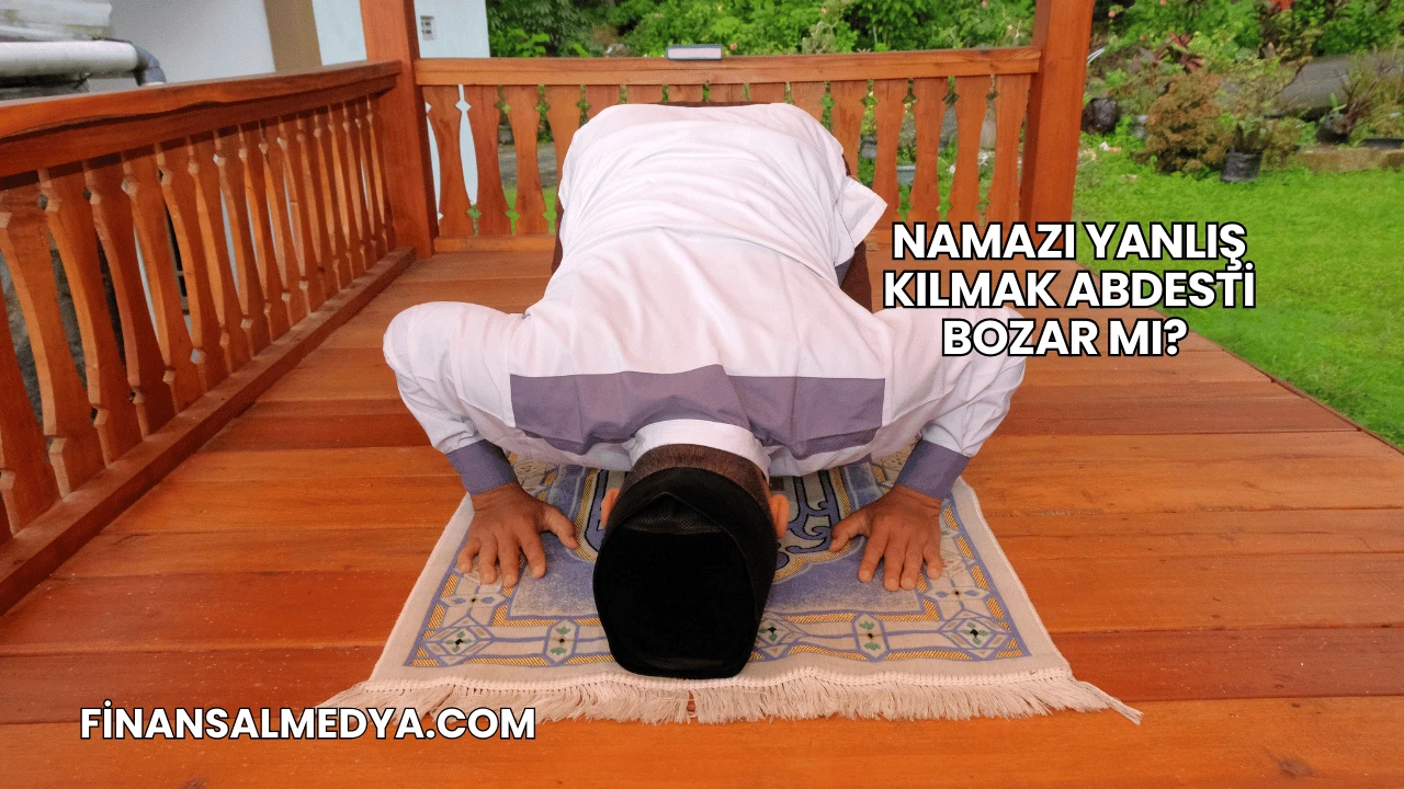 Namazı Yanlış Kılmak Abdesti Bozar mı?