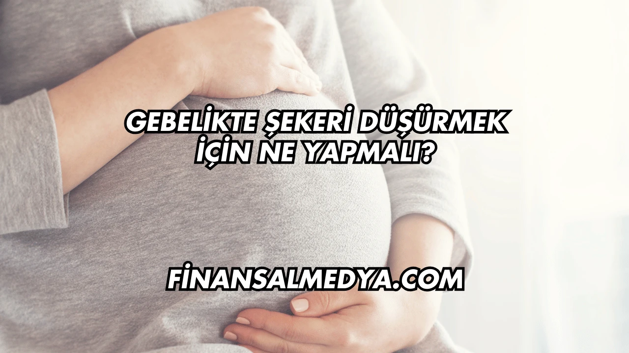 Gebelikte Şekeri Düşürmek İçin Ne Yapmalı?