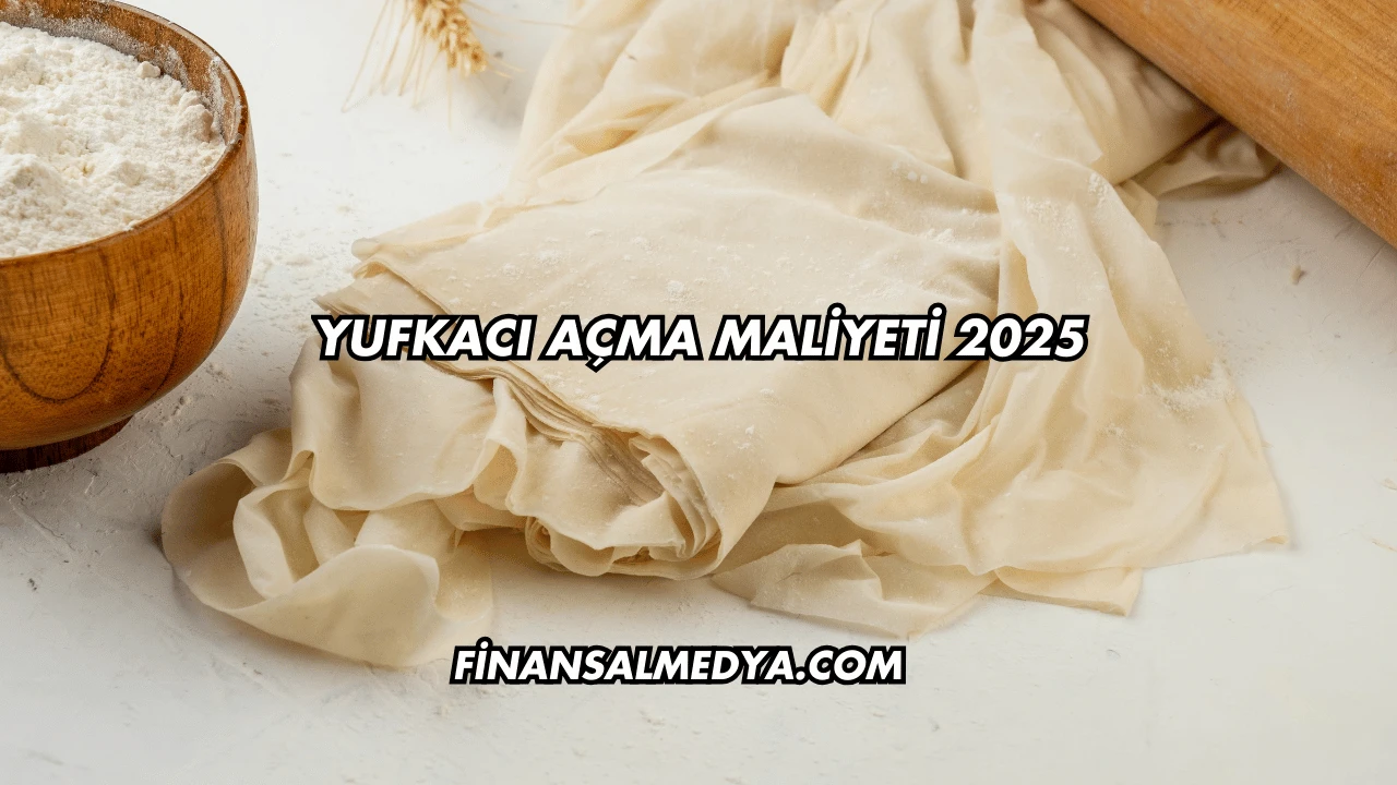 Yufkacı Açma Maliyeti 2025