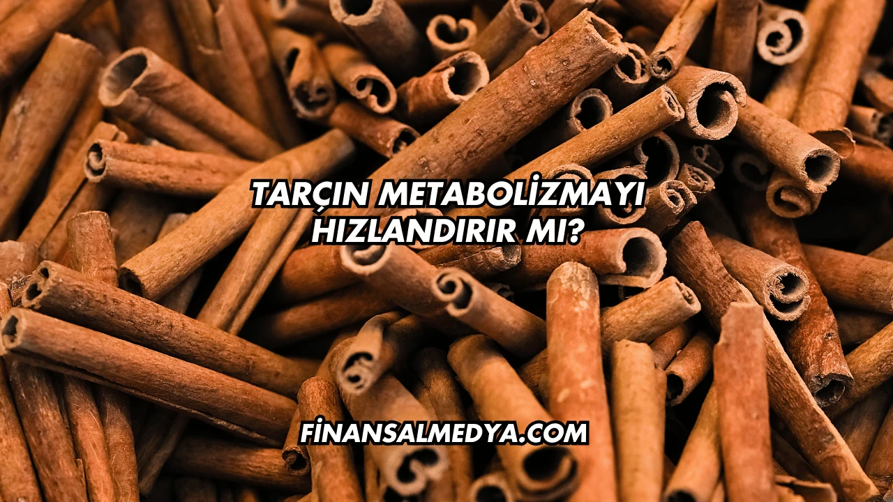 Tarçın Metabolizmayı Hızlandırır mı?