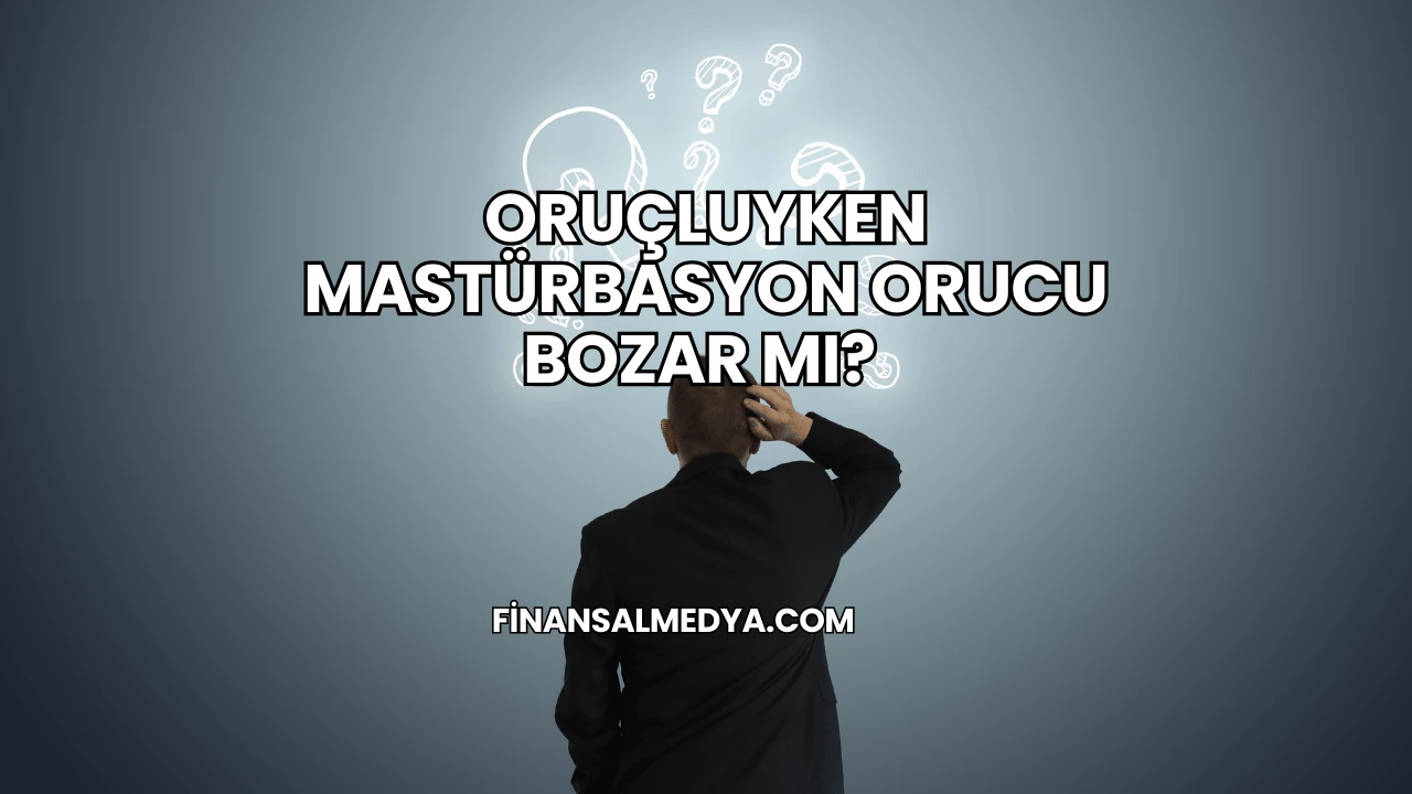 Oruçluyken Mastürbasyon Orucu Bozar mı?