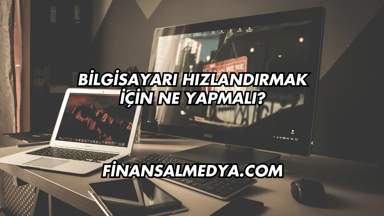Bilgisayarı Hızlandırmak İçin Ne Yapmalı?