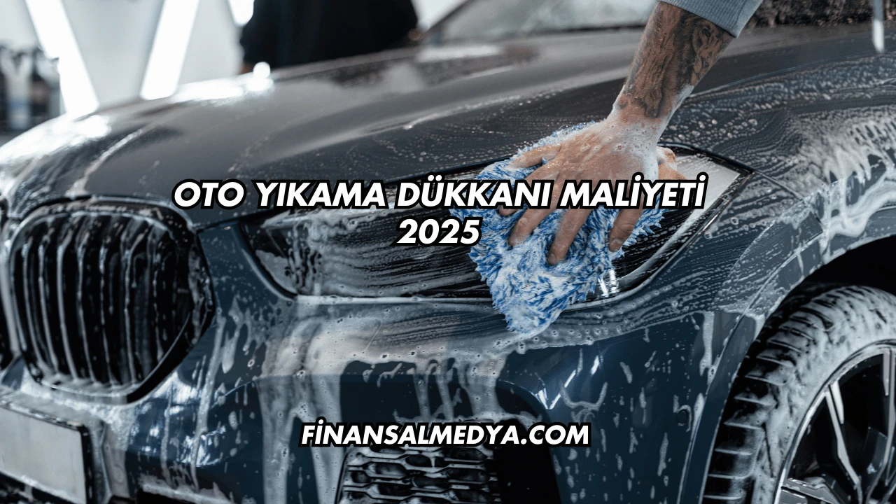 Oto Yıkama Dükkanı Maliyeti 2025