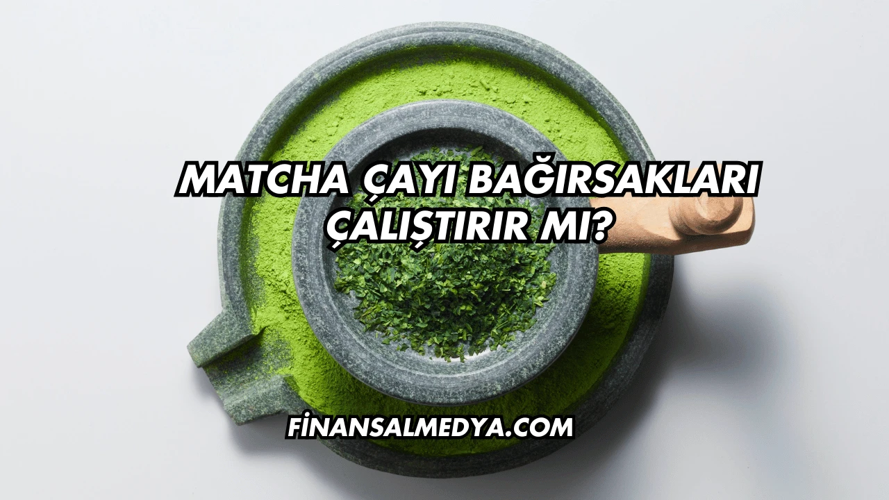 Matcha Çayı Bağırsakları Çalıştırır mı?