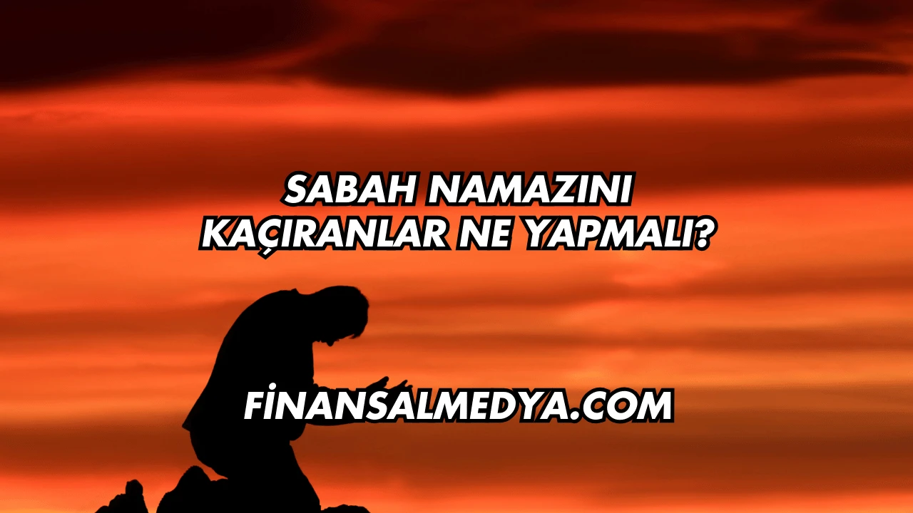 Sabah Namazını Kaçıranlar Ne Yapmalı?