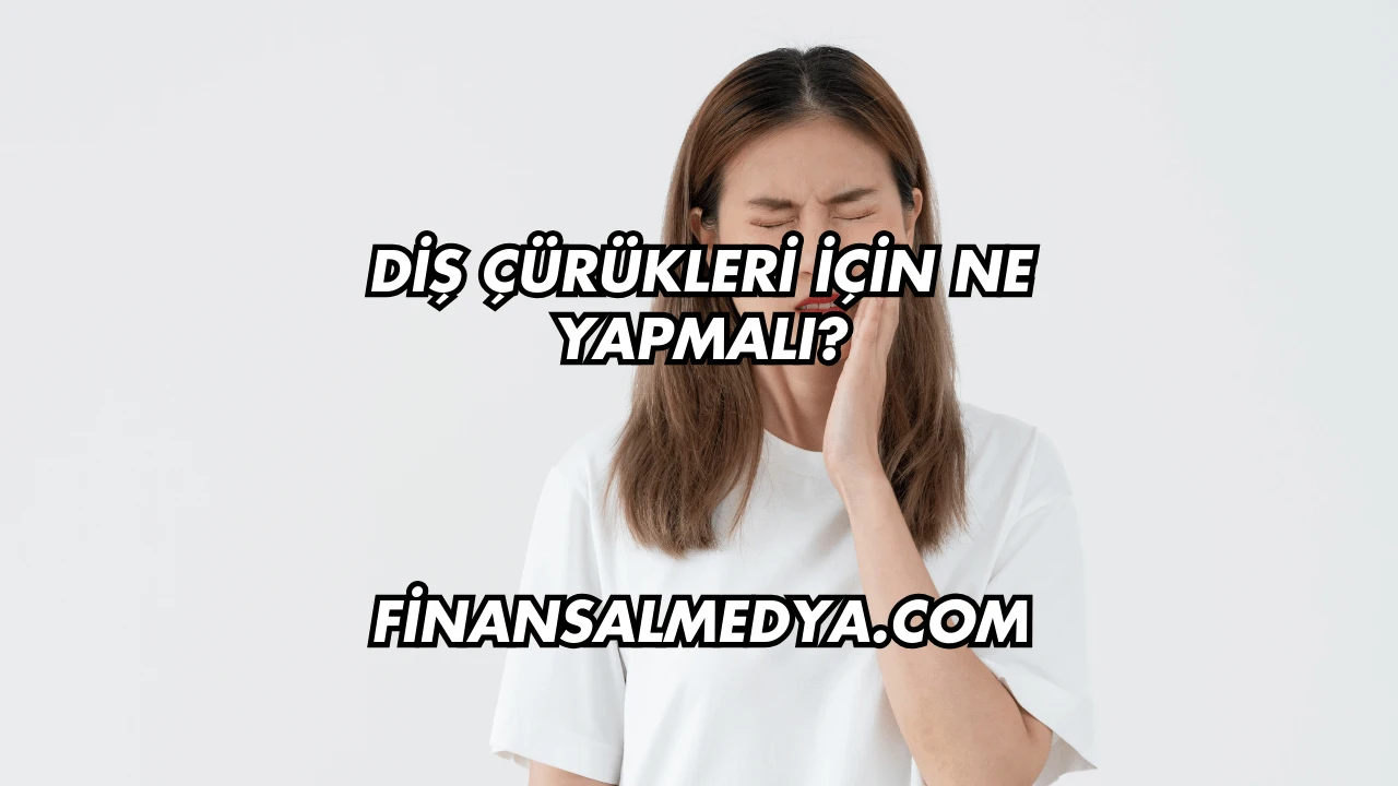 Diş Çürükleri İçin Ne Yapmalı?